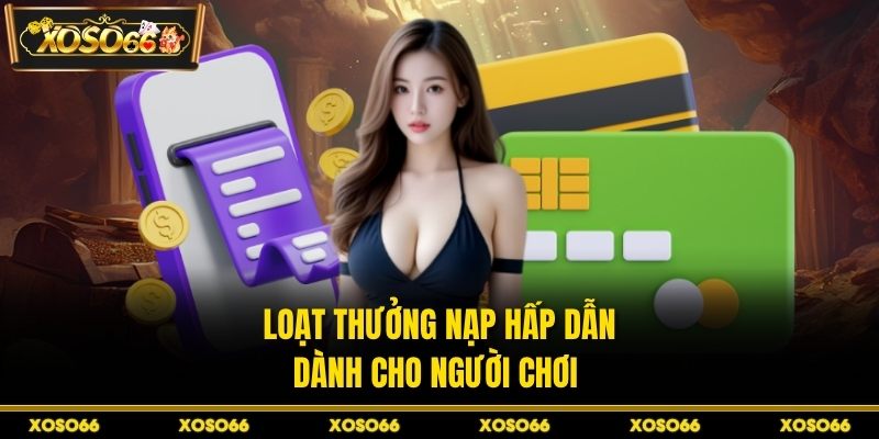 Nạp Tiền XOSO66 - Nạp Vốn Nhanh, Vào Kèo Ngay Tíc Tắc
